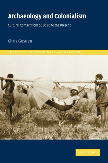 Archaeology and Colonialism: Cultural Contact from 5000 BC to the Present - Chris Gosden