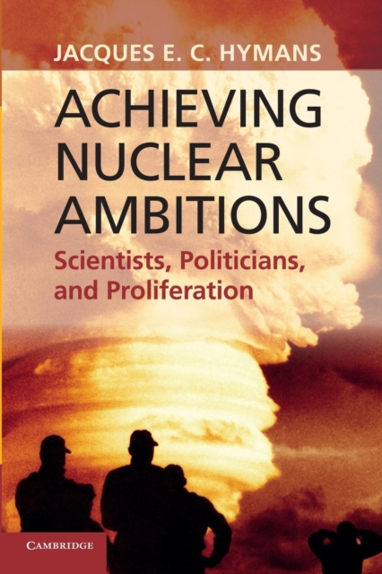 Achieving Nuclear Ambitions: Scientists, Politicians, and Proliferation - Jacques E. C. Hymans