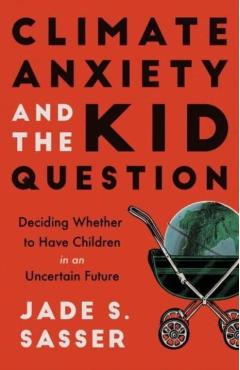 Climate Anxiety and the Kid Question: Deciding Whether to Have Children in an Uncertain Future - Jade Sasser