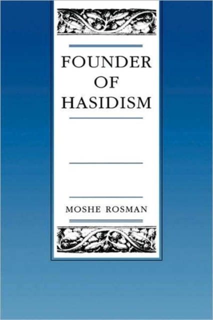 Founder of Hasidism: A Quest for the Historical Ba'al Shem Tov Volume 5 - Moshe Rosman