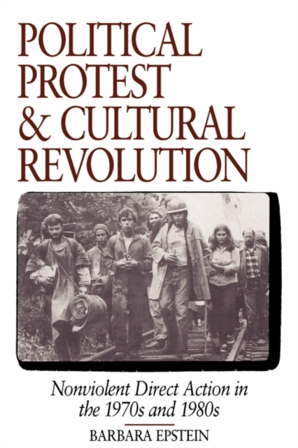 Political Protest and Cultural Revolution: Nonviolent Direct Action in the 1970s and 1980s - Barbara Epstein