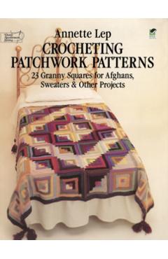 Crocheting Patchwork Patterns: 23 Granny Squares for Afghans, Sweaters and Other Projects - Annette Lep