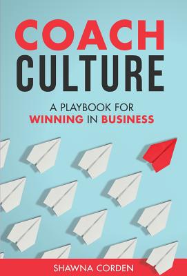 Coach Culture: A Playbook for Winning in Business - Shawna Corden