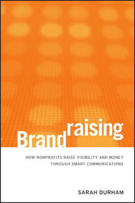 Brandraising: How Nonprofits Raise Visibility and Money Through Smart Communications - Sarah Durham