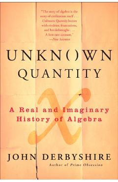 Coperta cărții 'Unknown Quantity: A Real and Imaginary History of Algebra - John Derbyshire'