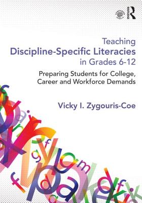 Teaching Discipline-Specific Literacies in Grades 6-12: Preparing Students for College, Career, and Workforce Demands - Vicky I. Zygouris-coe