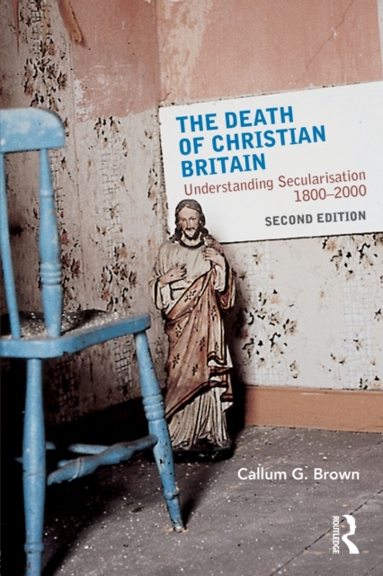 The Death of Christian Britain: Understanding Secularisation, 1800-2000 - Callum G. Brown