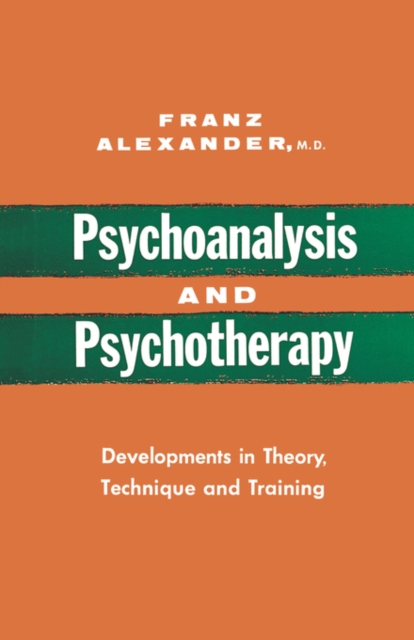 Psychoanalysis and Psychotherapy: Developments in Theory, Technique and Training - Franz Alexander