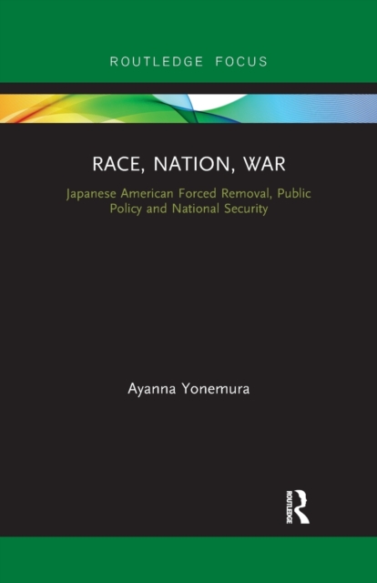 Race, Nation, War: Japanese American Forced Removal, Public Policy and National Security - Ayanna Yonemura