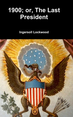 1900; or, The Last President - Ingersoll Lockwood