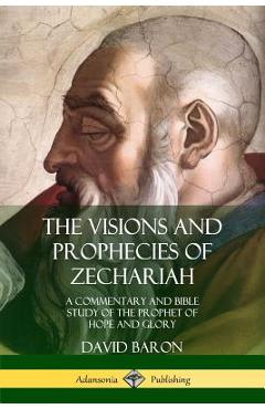 Coperta cărții 'The Visions and Prophecies of Zechariah: A Commentary and Bible Study of the Prophet of Hope and Glory - David Baron'