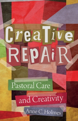 Coperta cărții 'Creative Repair: Pastoral Care and Creativity - Anne C. Holmes'