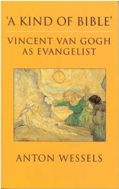 Kind of Bible: Vincent Van Gogh as Evangelist - Anton Wessels