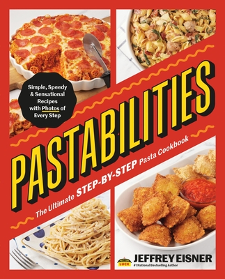 Pastabilities: The Ultimate Step-By-Step Pasta Cookbook: Simple, Speedy, and Sensational Recipes with Photos of Every Step - Jeffrey Eisner