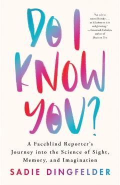 Do I Know You?: A Faceblind Reporter's Journey Into the Science of Sight, Memory, and Imagination - Sadie Dingfelder