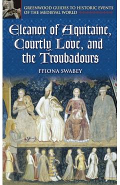 Coperta cărții 'Eleanor of Aquitaine, Courtly Love, and the Troubadours - Fiona Swabey'