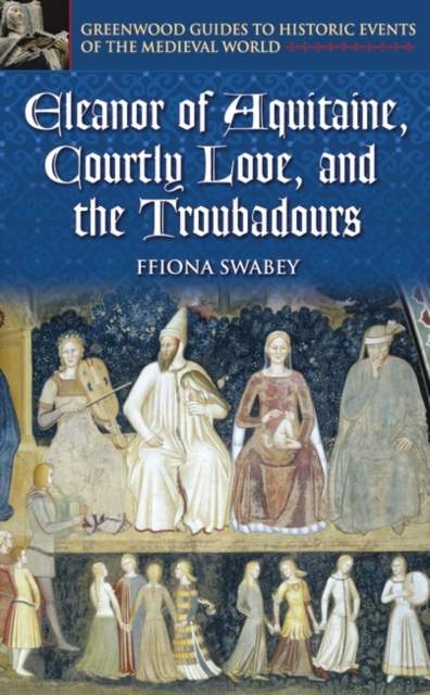 Eleanor of Aquitaine, Courtly Love, and the Troubadours - Fiona Swabey