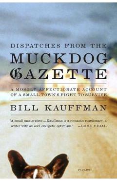 Coperta cărții 'Dispatches from the Muckdog Gazette: A Mostly Affectionate Account of a Small Town's Fight to Survive - Bill Kauffman'
