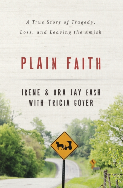 Plain Faith: A True Story of Tragedy, Loss, and Leaving the Amish - Irene Eash