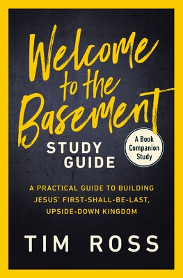 Welcome to the Basement Study Guide: A Practical Guide to Building Jesus' First-Shall-Be-Last, Upside-Down Kingdom - Tim Ross