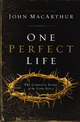 One Perfect Life: The Complete Story of the Lord Jesus - John F. Macarthur