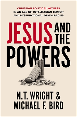 Jesus and the Powers: Christian Political Witness in an Age of Totalitarian Terror and Dysfunctional Democracies - N. T. Wright