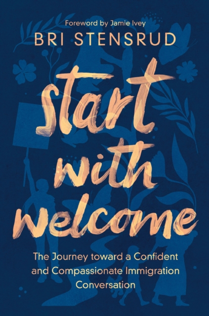 Start with Welcome: The Journey Toward a Confident and Compassionate Immigration Conversation - Bri Stensrud