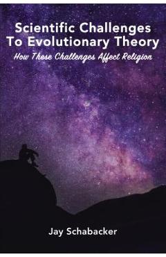 Coperta cărții 'Scientific Challenges to Evolutionary Theory: How These Challenges Affect Religion - Jay Schabacker'