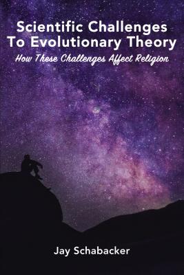 Coperta cărții 'Scientific Challenges to Evolutionary Theory: How These Challenges Affect Religion - Jay Schabacker'