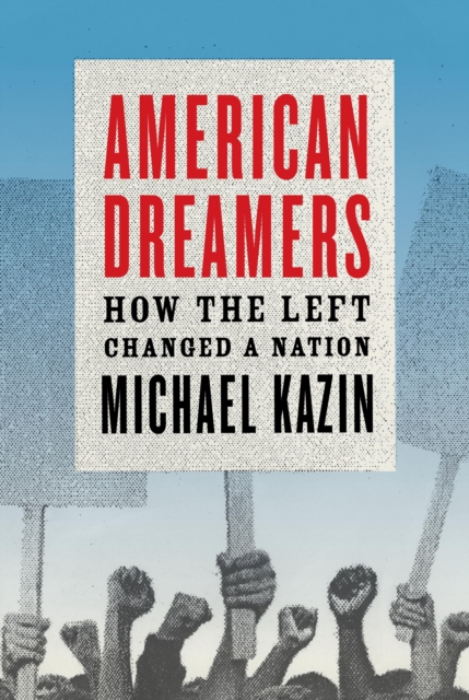 American Dreamers: How the Left Changed a Nation - Michael Kazin