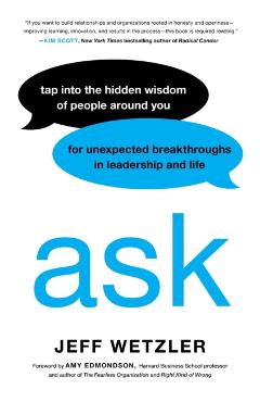 Ask: Tap Into the Hidden Wisdom of People Around You for Unexpected Breakthroughs in Leadership and Life - Jeff Wetzler