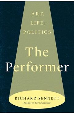 The Performer: Art, Life, Politics - Richard Sennett