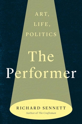 The Performer: Art, Life, Politics - Richard Sennett