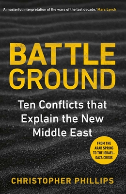 Battleground: 10 Conflicts That Explain the New Middle East - Christopher Phillips