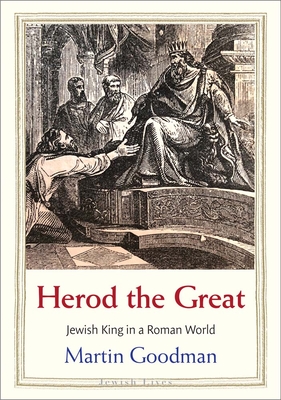 Herod the Great: Jewish King in a Roman World - Martin Goodman