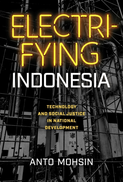 Electrifying Indonesia: Technology and Social Justice in National Development - Anto Mohsin