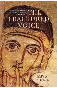 Coperta cărții 'The Fractured Voice: Silence and Power in Imperial Roman Literature - Amy A. Koenig'