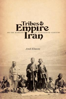 Tribes & Empire on the Margins of Nineteenth-Century Iran - Arash Khazeni