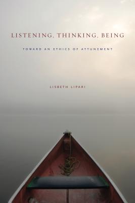 Listening, Thinking, Being: Toward an Ethics of Attunement - Lisbeth Lipari