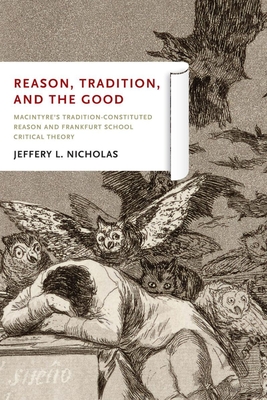 Reason, Tradition, and the Good: MacIntyre's Tradition-Constituted Reason and Frankfurt School Critical Theory - Jeffery L. Nicholas