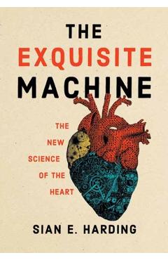 The Exquisite Machine: The New Science of the Heart - Sian E. Harding
