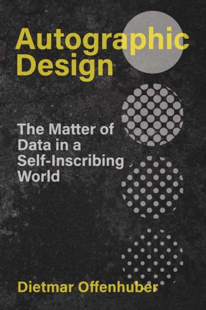 Autographic Design: The Matter of Data in a Self-Inscribing World - Dietmar Offenhuber