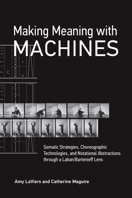 Making Meaning with Machines: Somatic Strategies, Choreographic Technologies, and Notational Abstractions Through a Laban/Bartenieff Lens - Amy Laviers