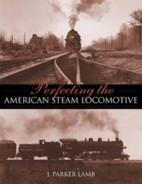 Perfecting the American Steam Locomotive - J. Parker Lamb