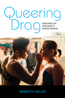 Queering Drag: Redefining the Discourse of Gender-Bending - Meredith Heller