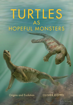 Turtles as Hopeful Monsters: Origins and Evolution - Olivier Rieppel