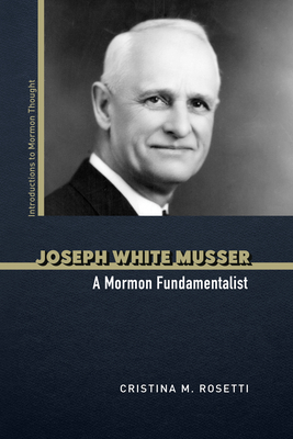 Joseph White Musser: A Mormon Fundamentalist - Cristina M. Rosetti