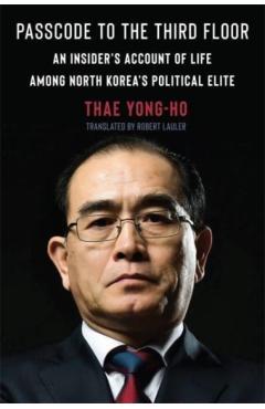 Passcode to the Third Floor: An Insider's Account of Life Among North Korea's Political Elite - Thae Yong-ho