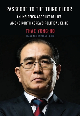 Passcode to the Third Floor: An Insider's Account of Life Among North Korea's Political Elite - Thae Yong-ho