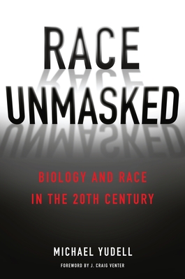 Race Unmasked: Biology and Race in the Twentieth Century - Michael Yudell